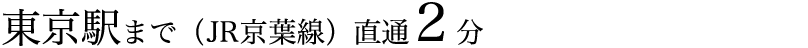 東京駅まで（JR京葉線）直通2分