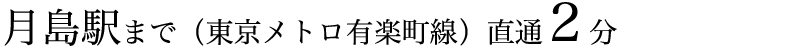 月島駅まで（東京メトロ有楽町線）直通2分